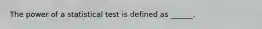 The power of a statistical test is defined as ______.