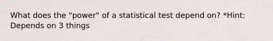 What does the "power" of a statistical test depend on? *Hint: Depends on 3 things