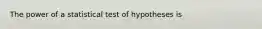 The power of a statistical test of hypotheses is