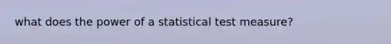 what does the power of a statistical test measure?