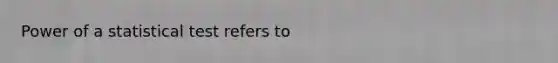 Power of a statistical test refers to