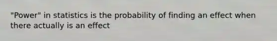 "Power" in statistics is the probability of finding an effect when there actually is an effect