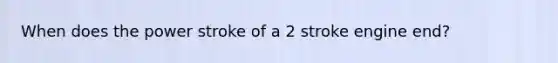 When does the power stroke of a 2 stroke engine end?