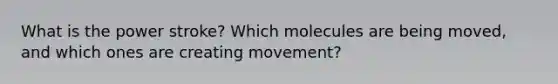 What is the power stroke? Which molecules are being moved, and which ones are creating movement?