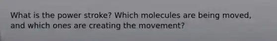 What is the power stroke? Which molecules are being moved, and which ones are creating the movement?