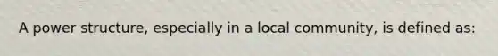 A power structure, especially in a local community, is defined as: