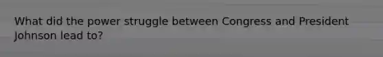 What did the power struggle between Congress and President Johnson lead to?