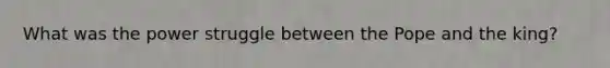 What was the power struggle between the Pope and the king?