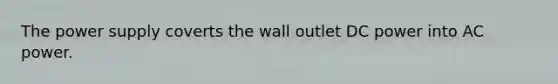 The power supply coverts the wall outlet DC power into AC power.
