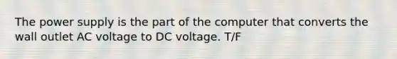 The power supply is the part of the computer that converts the wall outlet AC voltage to DC voltage. T/F