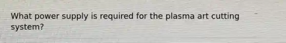 What power supply is required for the plasma art cutting system?