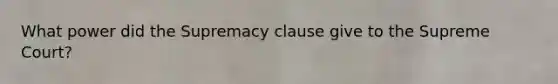 What power did the Supremacy clause give to the Supreme Court?