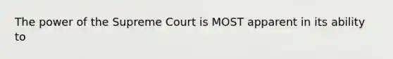 The power of the Supreme Court is MOST apparent in its ability to