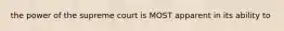 the power of the supreme court is MOST apparent in its ability to