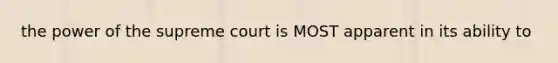 the power of the supreme court is MOST apparent in its ability to