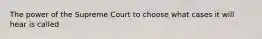 The power of the Supreme Court to choose what cases it will hear is called