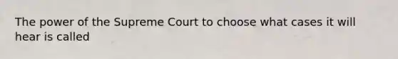 The power of the Supreme Court to choose what cases it will hear is called