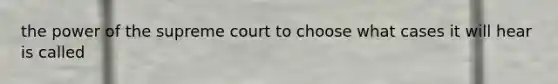 the power of the supreme court to choose what cases it will hear is called