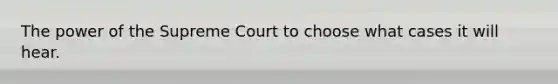 The power of the Supreme Court to choose what cases it will hear.