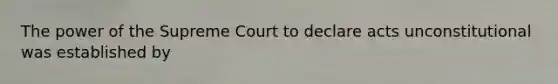 The power of the Supreme Court to declare acts unconstitutional was established by