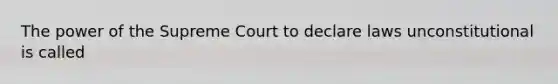 The power of the Supreme Court to declare laws unconstitutional is called