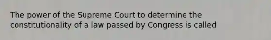 The power of the Supreme Court to determine the constitutionality of a law passed by Congress is called