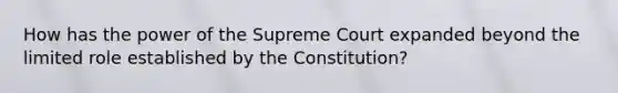 How has the power of the Supreme Court expanded beyond the limited role established by the Constitution?