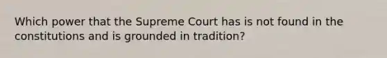 Which power that the Supreme Court has is not found in the constitutions and is grounded in tradition?