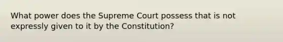 What power does the Supreme Court possess that is not expressly given to it by the Constitution?