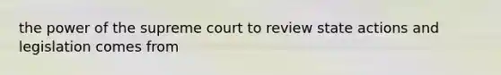 the power of the supreme court to review state actions and legislation comes from