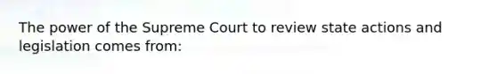 The power of the Supreme Court to review state actions and legislation comes from: