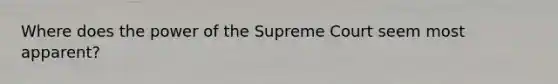 Where does the power of the Supreme Court seem most apparent?