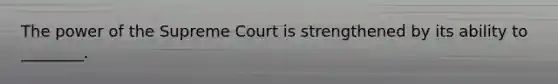 The power of the Supreme Court is strengthened by its ability to ________.