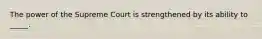 The power of the Supreme Court is strengthened by its ability to _____.