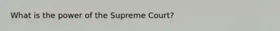 What is the power of the Supreme Court?