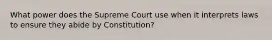 What power does the Supreme Court use when it interprets laws to ensure they abide by Constitution?