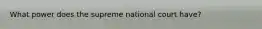 What power does the supreme national court have?