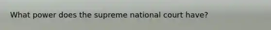 What power does the supreme national court have?