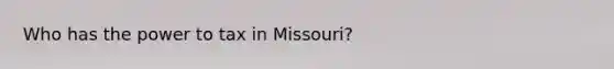 Who has the power to tax in Missouri?