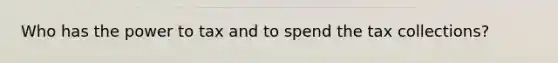Who has the power to tax and to spend the tax collections?