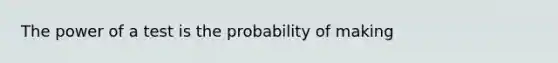 The power of a test is the probability of making