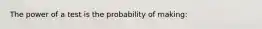 The power of a test is the probability of making: