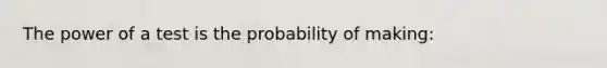 The power of a test is the probability of making: