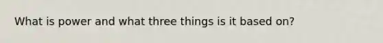 What is power and what three things is it based on?