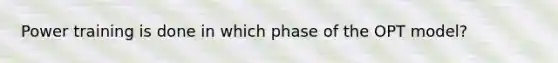 Power training is done in which phase of the OPT model?