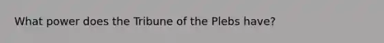 What power does the Tribune of the Plebs have?