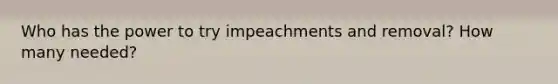 Who has the power to try impeachments and removal? How many needed?