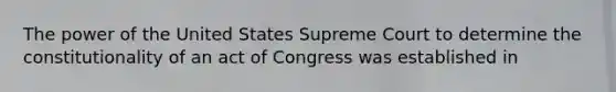 The power of the United States Supreme Court to determine the constitutionality of an act of Congress was established in