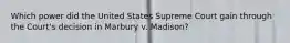 Which power did the United States Supreme Court gain through the Court's decision in Marbury v. Madison?