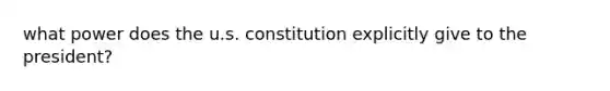 what power does the u.s. constitution explicitly give to the president?